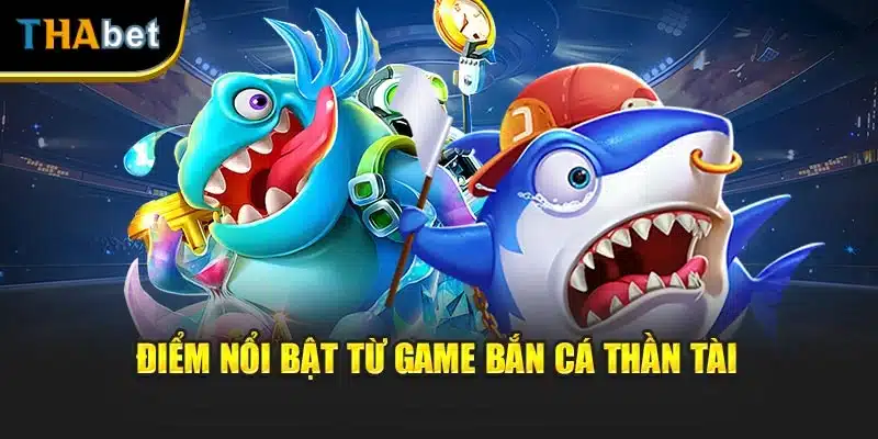Điểm nổi bật từ game bắn cá thần tài