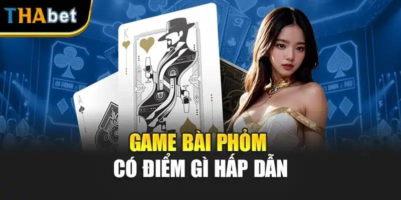 Game bài phỏm có điểm gì hấp dẫn