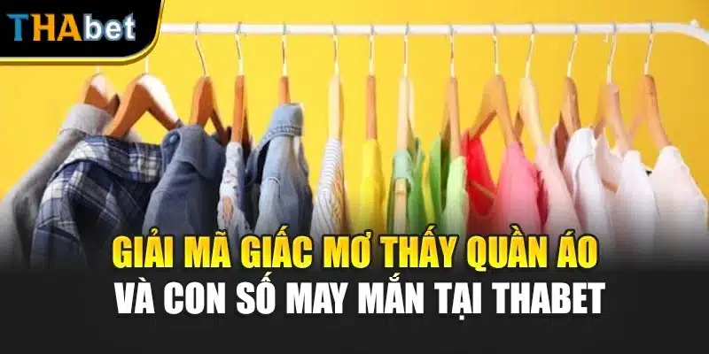 Giải Mã Giấc Mơ Thấy Quần Áo Và Con Số May Mắn Tại ThaBet