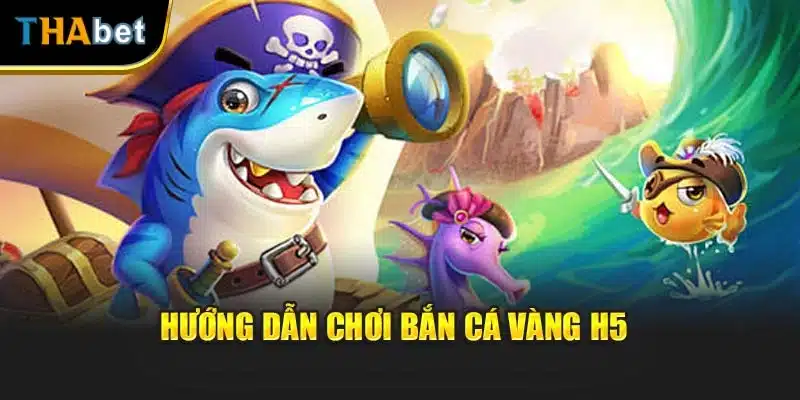 Hướng dẫn chơi bắn cá vàng H5 