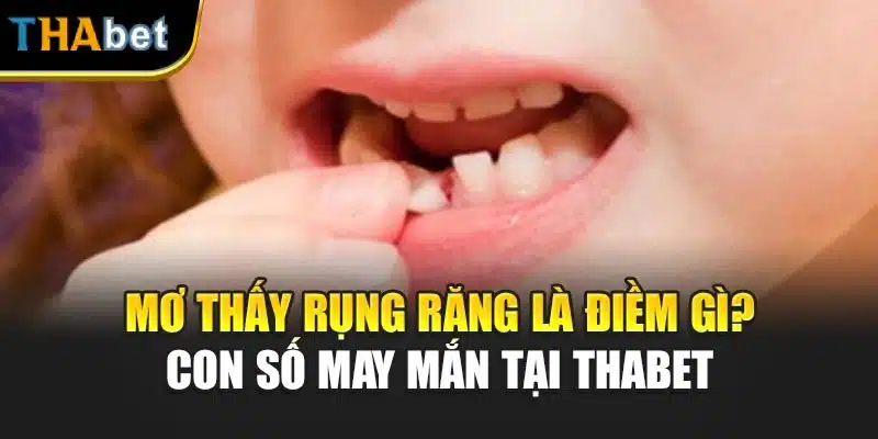 Mơ Thấy Rụng Răng Là Điềm Gì? Con Số May Mắn Tại ThaBet