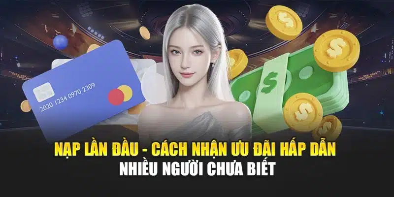 Nạp Lần Đầu - Cách Nhận Ưu Đãi Hấp Dẫn Nhiều Người Chưa Biết