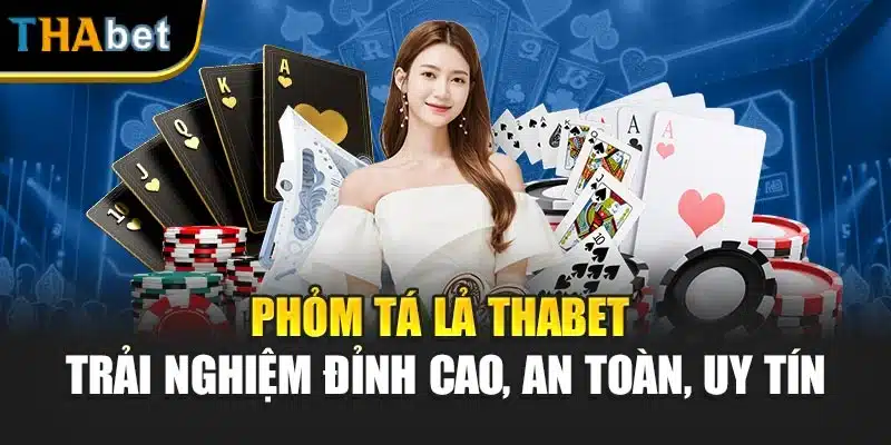 Phỏm Tá Lả Thabet – Trải Nghiệm Đỉnh Cao, An Toàn, Uy Tín