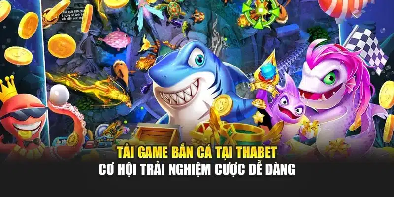 Tải Game Bắn Cá Tại Thabet – Cơ Hội Trải Nghiệm Cược Dễ Dàng