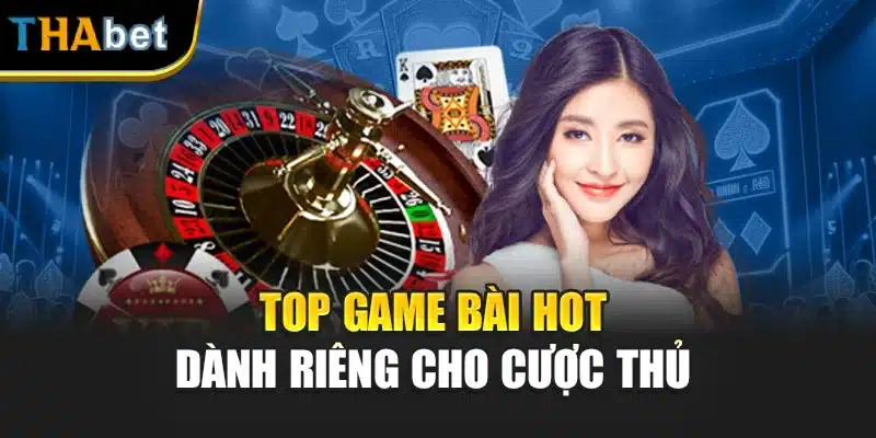 Top game bài hot dành riêng cho cược thủ 